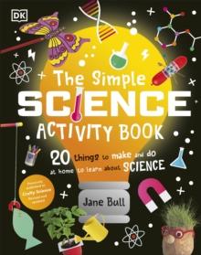 The Simple Science Activity Book : 20 Things to Make and Do at Home to Learn About Science