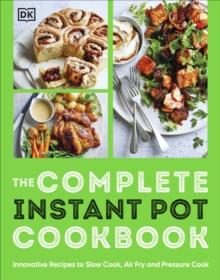 The Complete Instant Pot Cookbook : Innovative Recipes to Slow Cook, Bake, Air Fry and Pressure Cook