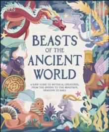 Beasts of the Ancient World : A Kids Guide to Mythical Creatures, from the Sphinx to the Minotaur, Dragons to Baku