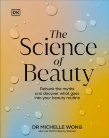 The Science of Beauty : Debunk the Myths and Discover What Goes into Your Beauty Routine