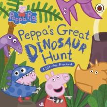 Peppa Pig: Peppas Great Dinosaur Hunt : A Lift-the-Flap Book