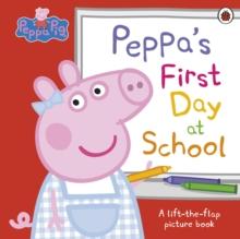 Peppa Pig: Peppas First Day at School : A Lift-the-Flap Picture Book