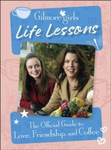 Gilmore Girls Life Lessons : The Official Guide to Love, Friendship, and Coffee