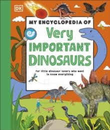 My Encyclopedia of Very Important Dinosaurs : For Little Dinosaur Lovers Who Want to Know Everything