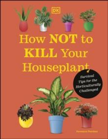 How Not to Kill Your Houseplant : Survival Tips for the Horticulturally Challenged