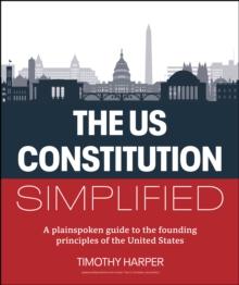 The U.S. Constitution Simplified : A plainspoken guide to the founding principles of the United States