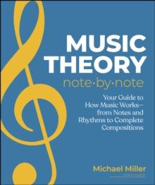 Music Theory Note by Note : Your Guide to How Music Works From Notes and Rhythms to Complete Compositions