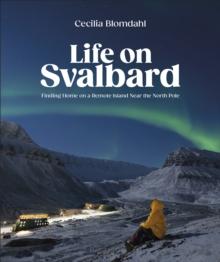 Life on Svalbard : Finding Home on a Remote Island Near the North Pole