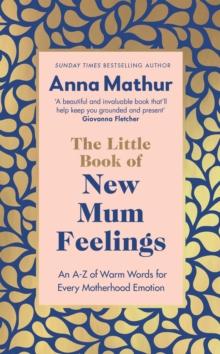 The Little Book of New Mum Feelings : An A-Z of Warm Words for Every Motherhood Emotion