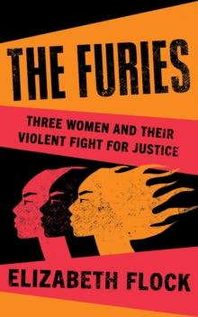 The Furies : Three Women and Their Violent Fight for Justice