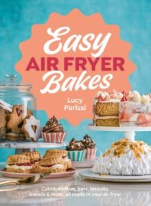 Easy Air Fryer Bakes : Cakes, cookies, bars, biscuits, breads & more, all made in your air fryer