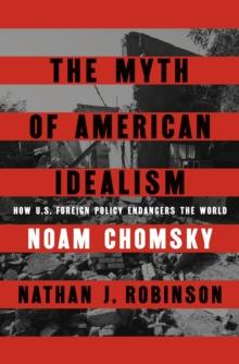 The Myth of American Idealism : How U.S. Foreign Policy Endangers the World