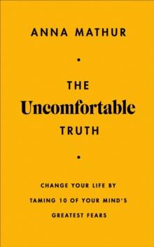 The Uncomfortable Truth : Change Your Life By Taming 10 of Your Mind's Greatest Fears