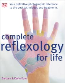 Complete Reflexology for Life : The Definitive Illustrated Reference to Reflexology for All Agesfrom Infants to Seniors