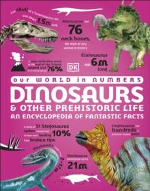 Our World in Numbers Dinosaurs and Other Prehistoric Life : An Encyclopedia of Fantastic Facts