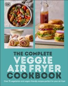 The Complete Veggie Air Fryer Cookbook : 75 Vegetarian and Vegan-Friendly Recipes, Perfect for Your Air Fryer