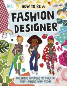 How To Be A Fashion Designer : Ideas, Projects, and Styling Tips to Help You Become a Fabulous Fashion Designer