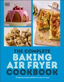 The Complete Baking Air Fryer Cookbook : 75 Baking Recipes Perfect for Your Air Fryer