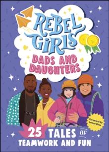 Rebel Girls Dads and Daughters : 25 Tales of Teamwork and Fun