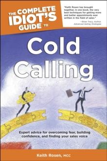 The Complete Idiot's Guide to Cold Calling : Expert Advice for Overcoming Fear, Building Confidence, and Finding Your Sales Voice