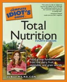 The Complete Idiot's Guide to Total Nutrition, 4th Edition : Food Group Fundamentals from the Dairy, Fruit, Vegetable, and Grain Worlds