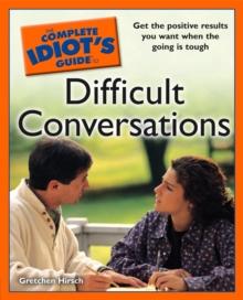 The Complete Idiot's Guide to Difficult Conversations : Get the Positive Results You Want When the Going Is Tough