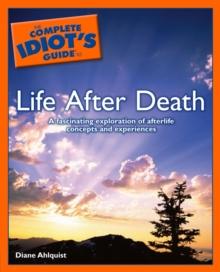 The Complete Idiot's Guide to Life After Death : A Fascinating Exploration of Afterlife Concepts and Experiences