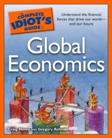 The Complete Idiot's Guide to Global Economics : Understand the Financial Forces That Drive Our World and Our Future