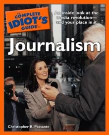 The Complete Idiot's Guide to Journalism : An Insider Look at the Media Revolution and Your Place in It