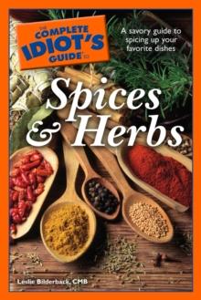 The Complete Idiot's Guide to Spices and Herbs : A Savory Guide to Spicing Up Your Favorite Dishes