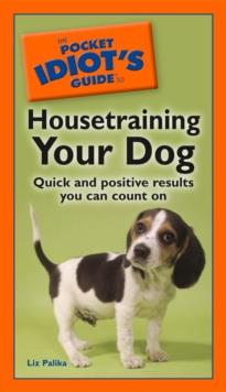 The Pocket Idiot's Guide to Housetraining Your Dog : Quick and Positive Results You Can Count On