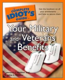 The Complete Idiot's Guide to Your Military and Veterans Benefits : Get the Lowdown on All Your Entitlements . . . and How to Secure Them