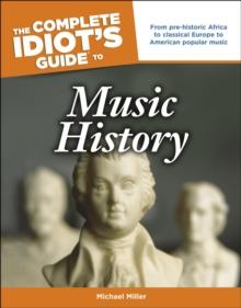 The Complete Idiot's Guide to Music History : From Pre-Historic Africa to Classical Europe to American Popular Music