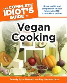 The Complete Idiot's Guide to Vegan Cooking : Bring Health and Compassion to Your Table with 240 Plant-Based Recipes