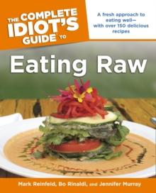 The Complete Idiot's Guide to Eating Raw : A Fresh Approach to Eating Wellwith Over 150 Delicious Recipes