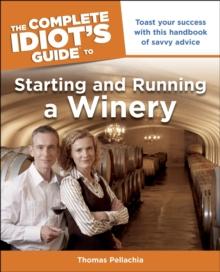 The Complete Idiot's Guide to Starting and Running a Winery : Toast Your Success with This Handbook of Savvy Advice