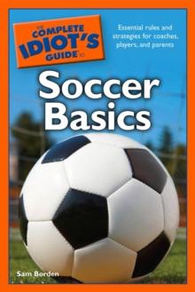 The Complete Idiot's Guide to Soccer Basics : Essential Rules and Strategies for Coaches, Players, and Parents