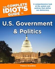 The Complete Idiot's Guide to U.S. Government and Politics : A Comprehensive Look at the System and Policies That Define Our Democracy