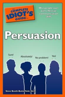 The Complete Idiot's Guide to Persuasion : Win People Over with Effective Communications Skills