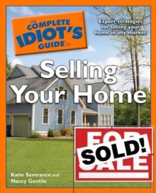 The Complete Idiot's Guide to Selling Your Home : Expert Strategies for Selling Your Home in Any Market