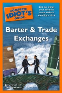 The Complete Idiot's Guide to Barter and Trade Exchanges : Get the Things Your Business Needs Without Spending a Dime