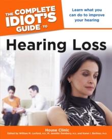 The Complete Idiot's Guide to Hearing Loss : Learn What You Can Do to Improve Your Hearing