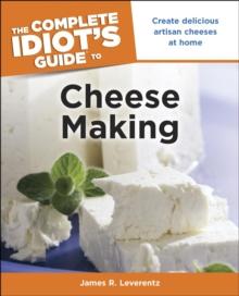 The Complete Idiot's Guide to Cheese Making : Create Delicious Artisan Cheeses at Home