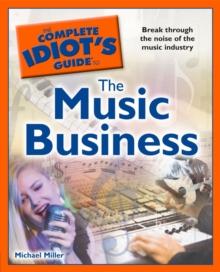 The Complete Idiot's Guide to the Music Business : Break Through the Noise of the Music Industry