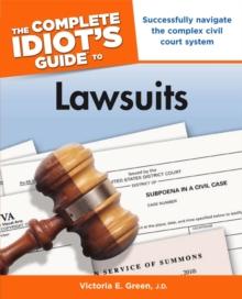 The Complete Idiot's Guide to Lawsuits : Successfully Navigate the Complex Civil Court System