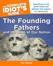 The Complete Idiot's Guide to the Founding Fathers : Eavesdrop on the Great Mind and Debates That Shaped Our Democracy