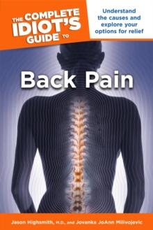 The Complete Idiot's Guide to Back Pain : Understand the Causes and Explore Your Options for Relief