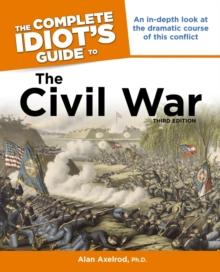 The Complete Idiot's Guide to the Civil War, 3rd Edition : An In-Depth Look at the Dramatic Course of This Conflict