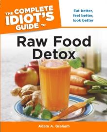 The Complete Idiot's Guide to Raw Food Detox : Eat Better, Feel Better, Look Better