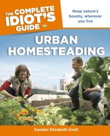 The Complete Idiot's Guide to Urban Homesteading : Reap Natures Bounty Wherever You Live